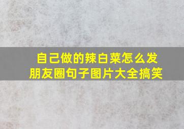 自己做的辣白菜怎么发朋友圈句子图片大全搞笑