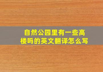 自然公园里有一些高楼吗的英文翻译怎么写