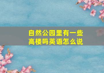 自然公园里有一些高楼吗英语怎么说