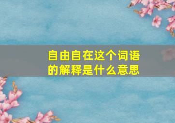 自由自在这个词语的解释是什么意思