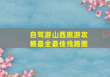 自驾游山西旅游攻略最全最佳线路图