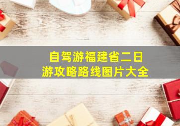 自驾游福建省二日游攻略路线图片大全