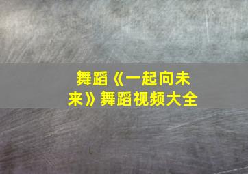 舞蹈《一起向未来》舞蹈视频大全