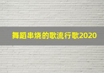 舞蹈串烧的歌流行歌2020