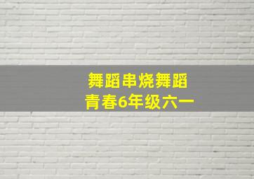 舞蹈串烧舞蹈青春6年级六一