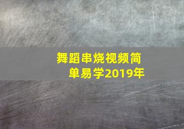 舞蹈串烧视频简单易学2019年