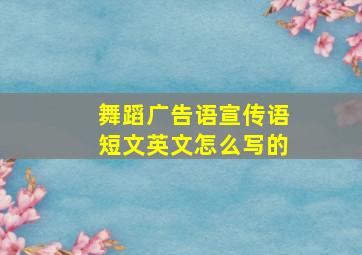 舞蹈广告语宣传语短文英文怎么写的