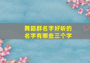 舞蹈群名字好听的名字有哪些三个字