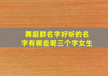 舞蹈群名字好听的名字有哪些呢三个字女生