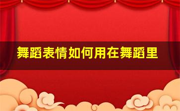 舞蹈表情如何用在舞蹈里