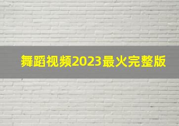 舞蹈视频2023最火完整版