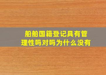 船舶国籍登记具有管理性吗对吗为什么没有