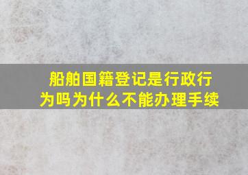 船舶国籍登记是行政行为吗为什么不能办理手续