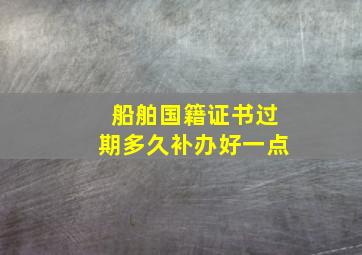 船舶国籍证书过期多久补办好一点