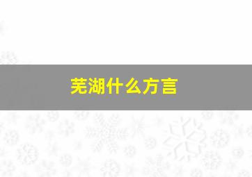 芜湖什么方言