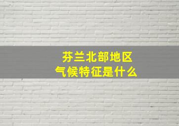 芬兰北部地区气候特征是什么