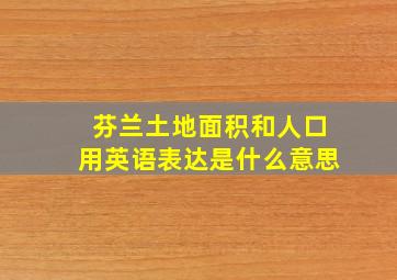 芬兰土地面积和人口用英语表达是什么意思