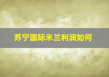 苏宁国际米兰利润如何