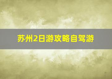 苏州2日游攻略自驾游