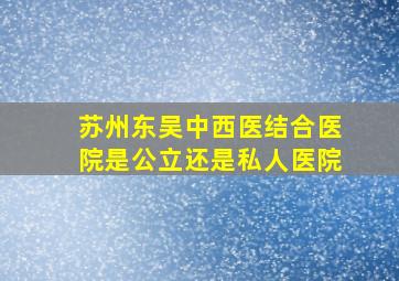 苏州东吴中西医结合医院是公立还是私人医院