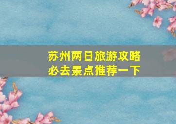 苏州两日旅游攻略必去景点推荐一下