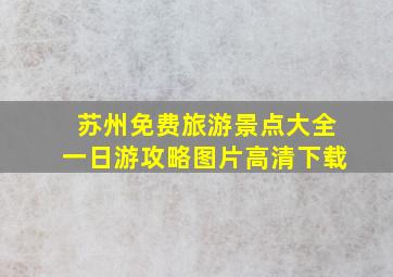 苏州免费旅游景点大全一日游攻略图片高清下载