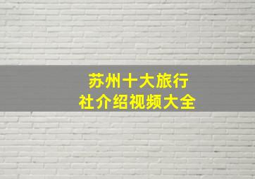 苏州十大旅行社介绍视频大全