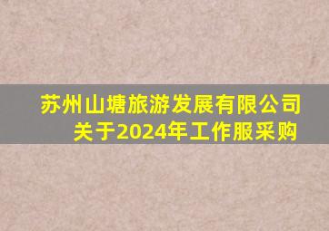 苏州山塘旅游发展有限公司关于2024年工作服采购