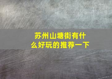 苏州山塘街有什么好玩的推荐一下