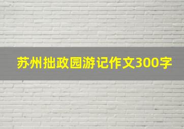 苏州拙政园游记作文300字