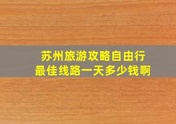 苏州旅游攻略自由行最佳线路一天多少钱啊