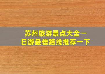 苏州旅游景点大全一日游最佳路线推荐一下