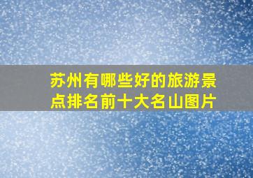 苏州有哪些好的旅游景点排名前十大名山图片