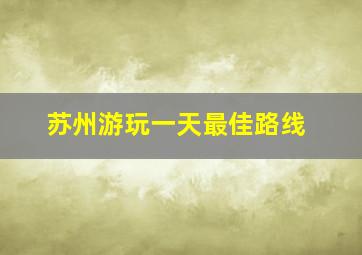 苏州游玩一天最佳路线