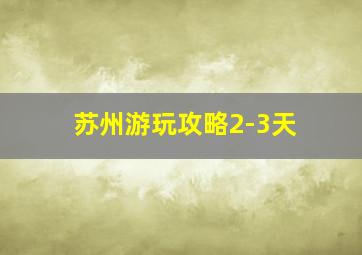 苏州游玩攻略2-3天