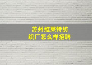 苏州维莱特纺织厂怎么样招聘