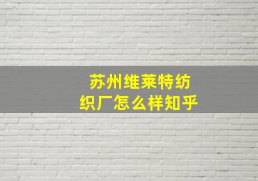 苏州维莱特纺织厂怎么样知乎