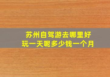 苏州自驾游去哪里好玩一天呢多少钱一个月