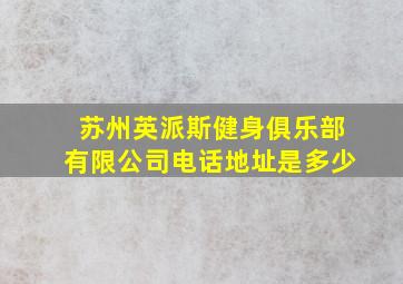 苏州英派斯健身俱乐部有限公司电话地址是多少