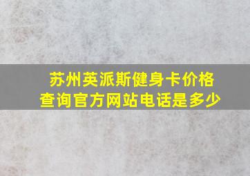 苏州英派斯健身卡价格查询官方网站电话是多少