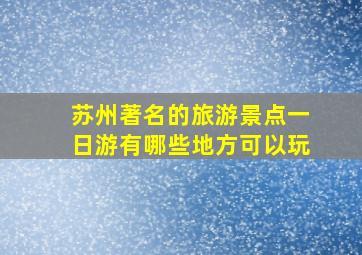 苏州著名的旅游景点一日游有哪些地方可以玩