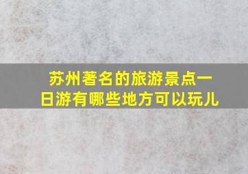 苏州著名的旅游景点一日游有哪些地方可以玩儿