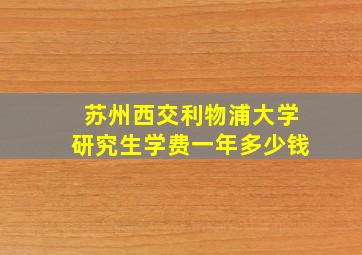 苏州西交利物浦大学研究生学费一年多少钱