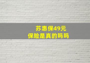 苏惠保49元保险是真的吗吗