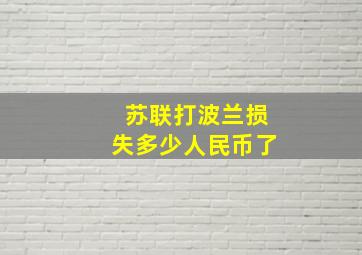 苏联打波兰损失多少人民币了