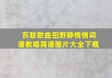 苏联歌曲田野静悄悄词谱教唱简谱图片大全下载