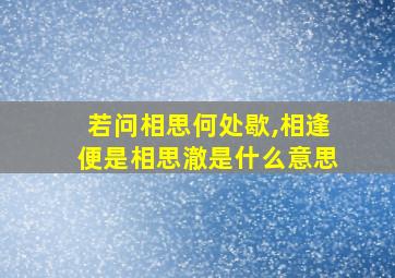 若问相思何处歇,相逢便是相思澈是什么意思