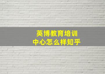 英博教育培训中心怎么样知乎