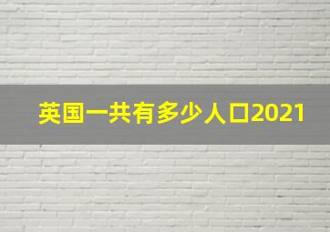 英国一共有多少人口2021