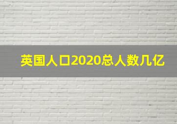 英国人口2020总人数几亿